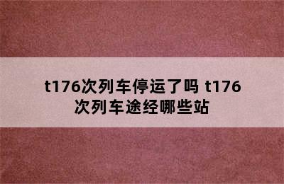 t176次列车停运了吗 t176次列车途经哪些站